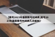【限号2023年最新限号时间表,限号2023年最新限号时间表几点解除】