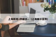 上海新增2例确诊—（上海确诊首例）