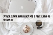 河南沈丘发现发热阳性奖5万›河南沈丘暴雨受灾情况