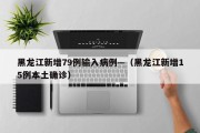 黑龙江新增79例输入病例—（黑龙江新增15例本土确诊）